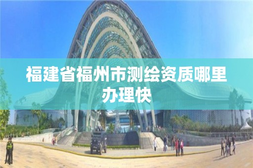 福建省福州市測繪資質(zhì)哪里辦理快