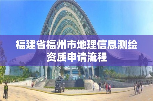 福建省福州市地理信息測繪資質申請流程