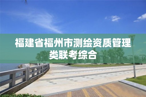 福建省福州市測(cè)繪資質(zhì)管理類聯(lián)考綜合