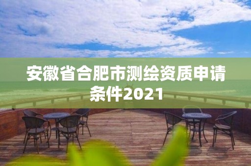 安徽省合肥市測繪資質申請條件2021