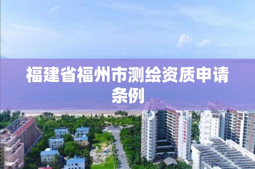 福建省福州市測繪資質申請條例