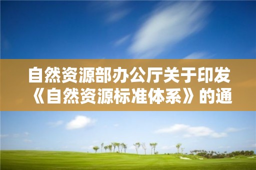 自然資源部辦公廳關于印發《自然資源標準體系》的通知