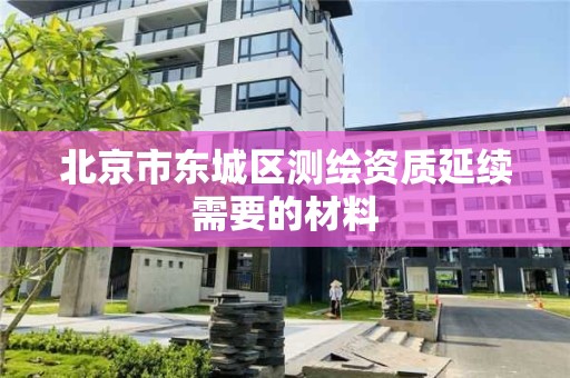 北京市東城區測繪資質延續需要的材料