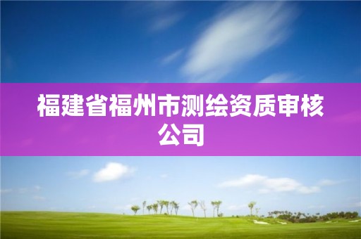 福建省福州市測繪資質審核公司