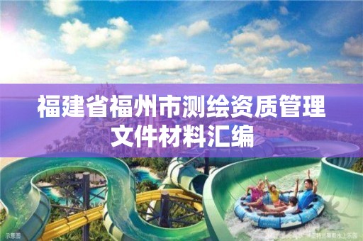 福建省福州市測(cè)繪資質(zhì)管理文件材料匯編