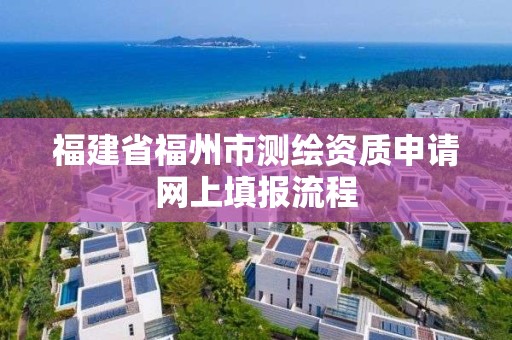 福建省福州市測繪資質申請網上填報流程