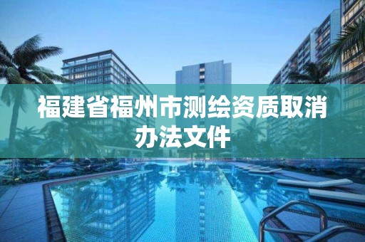 福建省福州市測繪資質取消辦法文件