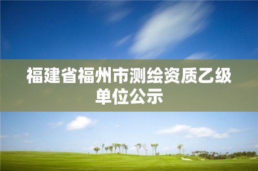 福建省福州市測繪資質乙級單位公示