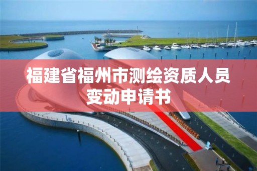 福建省福州市測繪資質人員變動申請書