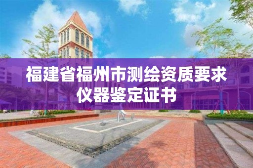 福建省福州市測繪資質要求儀器鑒定證書