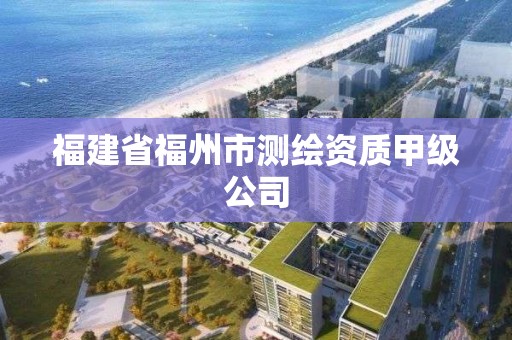 福建省福州市測(cè)繪資質(zhì)甲級(jí)公司