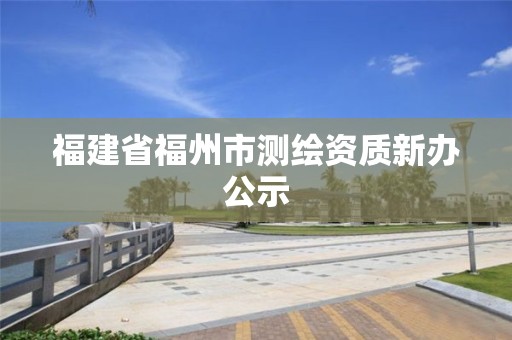 福建省福州市測(cè)繪資質(zhì)新辦公示