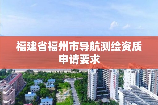 福建省福州市導航測繪資質申請要求