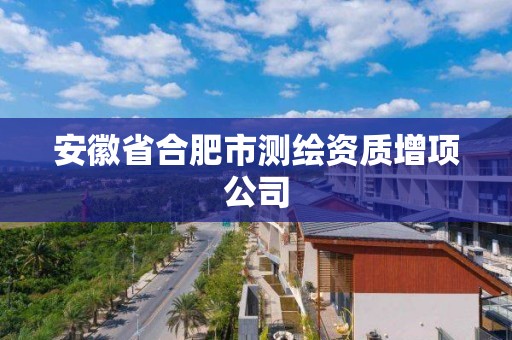 安徽省合肥市測繪資質(zhì)增項公司