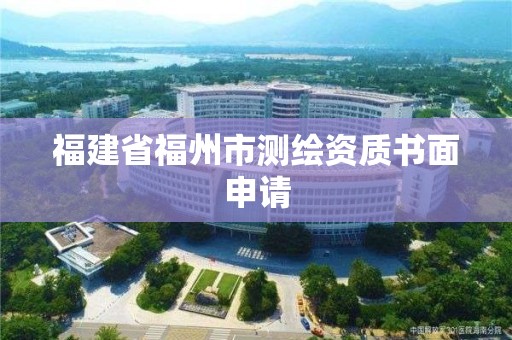 福建省福州市測繪資質書面申請