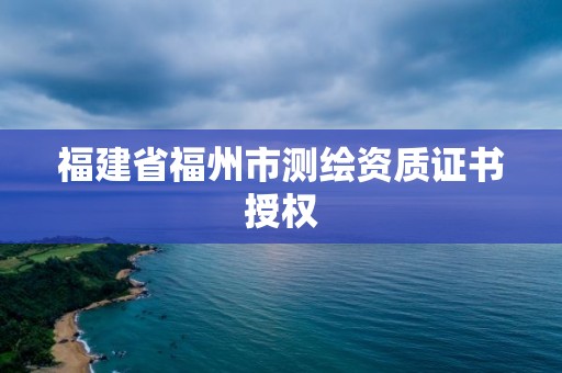 福建省福州市測繪資質證書授權