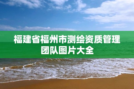 福建省福州市測繪資質管理團隊圖片大全