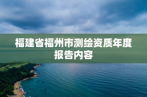 福建省福州市測繪資質年度報告內容