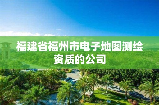 福建省福州市電子地圖測繪資質(zhì)的公司