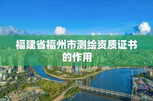 福建省福州市測繪資質證書的作用