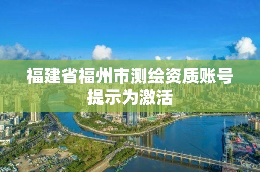 福建省福州市測繪資質賬號提示為激活