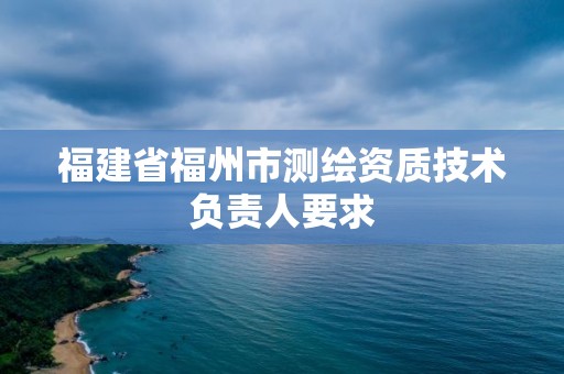 福建省福州市測繪資質技術負責人要求