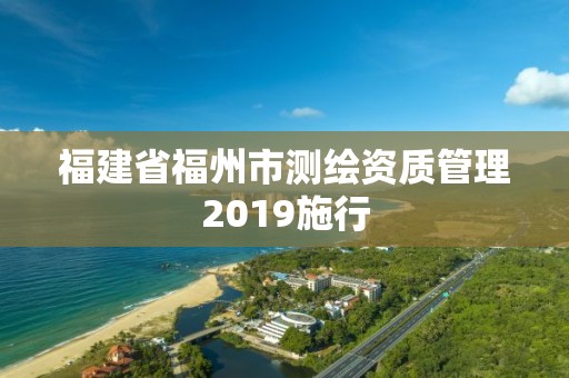 福建省福州市測繪資質管理2019施行