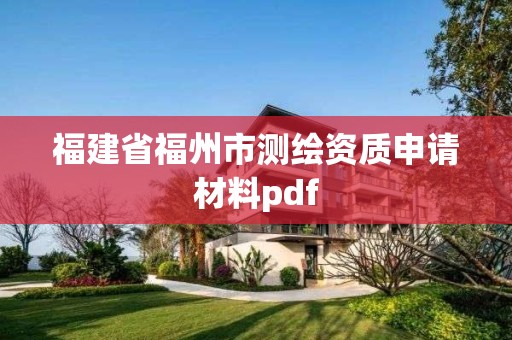 福建省福州市測繪資質申請材料pdf