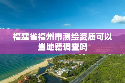 福建省福州市測繪資質可以當地籍調查嗎