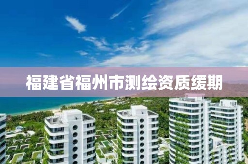 福建省福州市測繪資質緩期