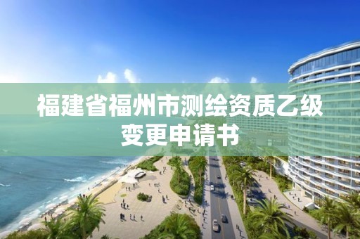 福建省福州市測繪資質乙級變更申請書