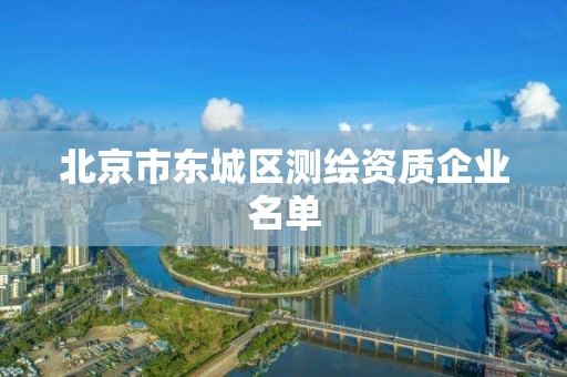 北京市東城區(qū)測(cè)繪資質(zhì)企業(yè)名單