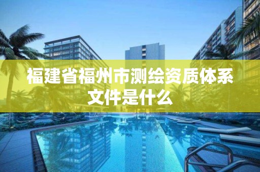 福建省福州市測繪資質體系文件是什么