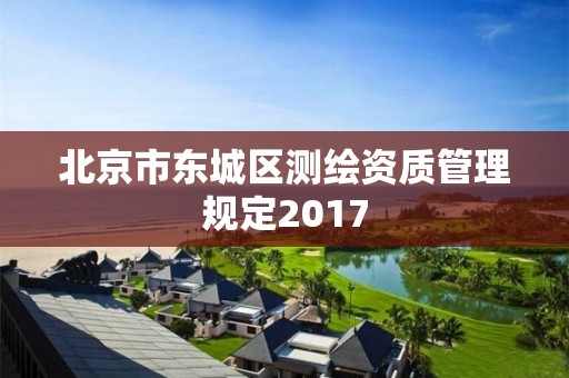 北京市東城區(qū)測繪資質管理規(guī)定2017