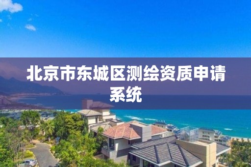 北京市東城區測繪資質申請系統