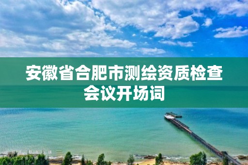 安徽省合肥市測(cè)繪資質(zhì)檢查會(huì)議開場(chǎng)詞