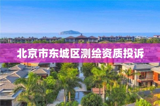 北京市東城區(qū)測(cè)繪資質(zhì)投訴