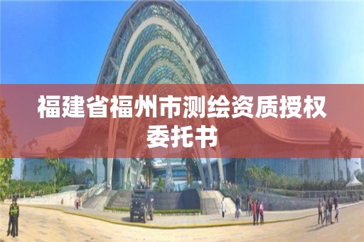 福建省福州市測繪資質授權委托書