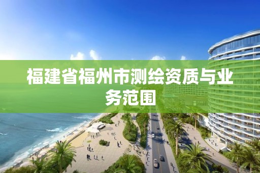 福建省福州市測繪資質(zhì)與業(yè)務(wù)范圍