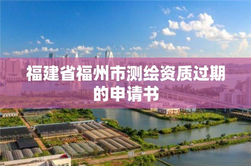 福建省福州市測繪資質過期的申請書