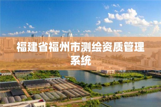 福建省福州市測繪資質管理系統