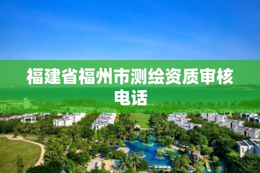 福建省福州市測繪資質(zhì)審核電話