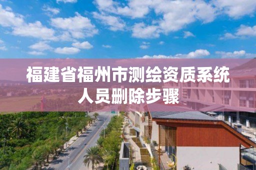 福建省福州市測繪資質系統人員刪除步驟