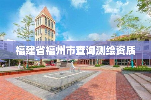 福建省福州市查詢測繪資質(zhì)