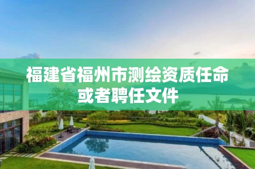 福建省福州市測(cè)繪資質(zhì)任命或者聘任文件