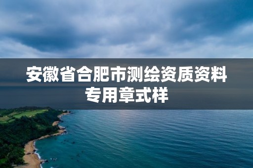 安徽省合肥市測繪資質(zhì)資料專用章式樣