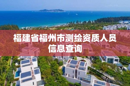 福建省福州市測(cè)繪資質(zhì)人員信息查詢