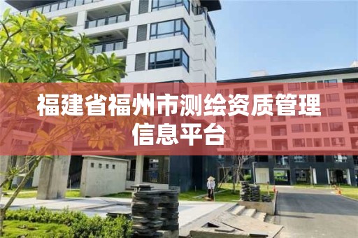 福建省福州市測繪資質管理信息平臺