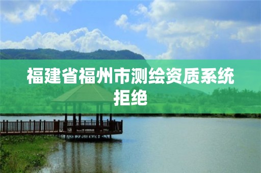 福建省福州市測繪資質系統拒絕