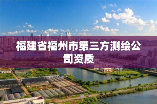 福建省福州市第三方測繪公司資質